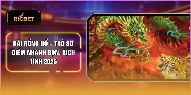 Bài Rồng Hổ – Trò So Điểm Nhanh Gọn, Kịch Tính 2026