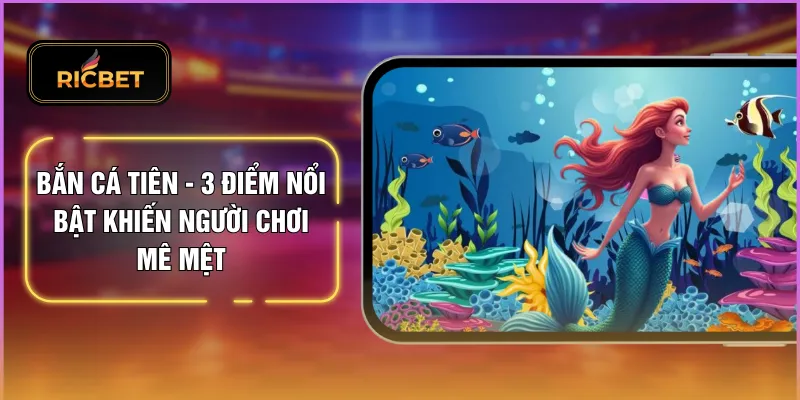 Bắn Cá Tiên - 3 Điểm Nổi Bật Khiến Người Chơi Mê Mệt 