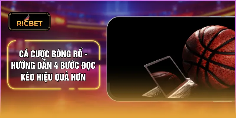 Cá Cược Bóng Rổ - Hướng Dẫn 4 Bước Đọc Kèo Hiệu Quả Hơn