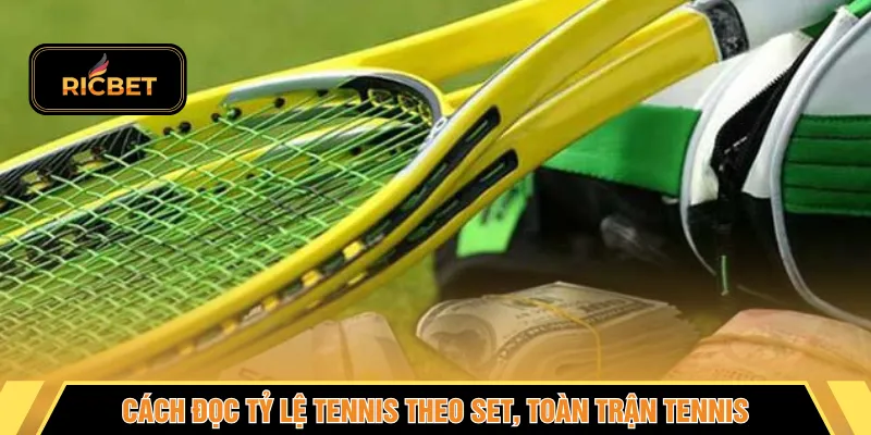 Cách đọc tỷ lệ tennis theo set, toàn trận tennis