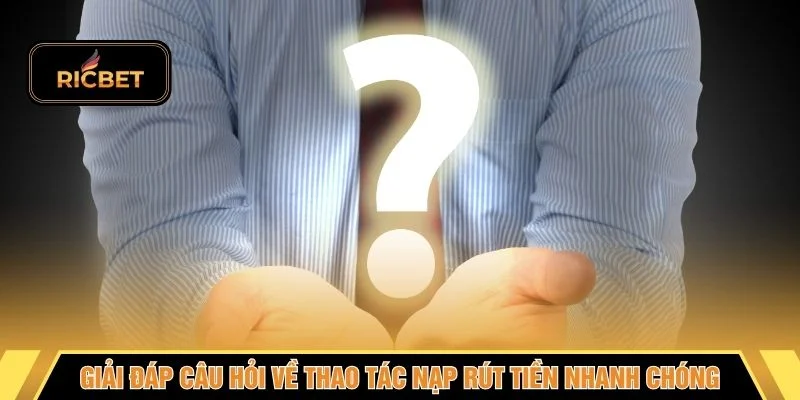 Giải đáp câu hỏi về thao tác nạp rút tiền nhanh chóng