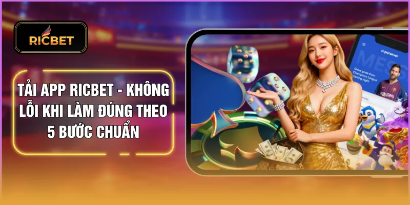 Tải App RICBET - Không Lỗi Khi Làm Đúng Theo 5 Bước Chuẩn