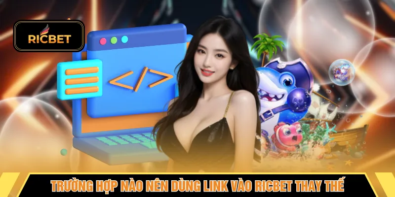 Trường hợp nào nên dùng link vào RICBET thay thế